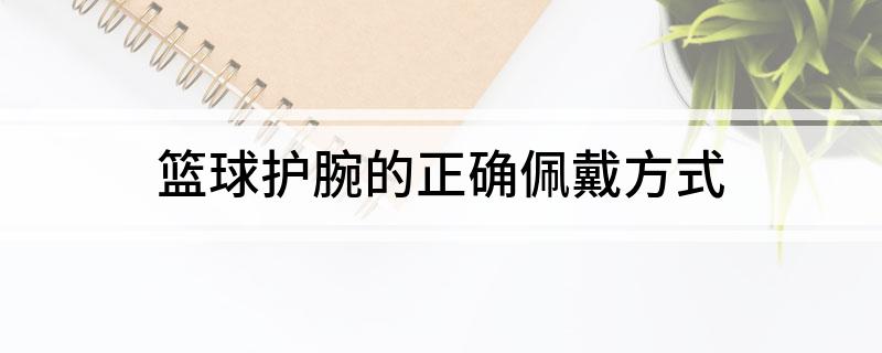 球护腕的正确佩戴方式必一体育app网站篮